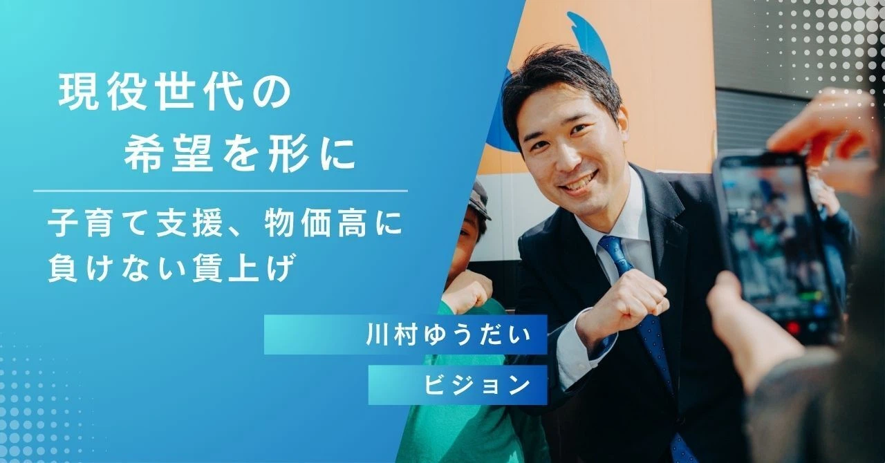 現役世代の希望を形に 子育て支援、物価高に負けない賃上げ 川村ゆうだい ビジョン