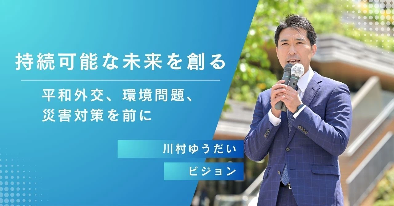 持続可能な未来を創る 平和外交、環境問題、災害対策を前に 川村ゆうだい ビジョン